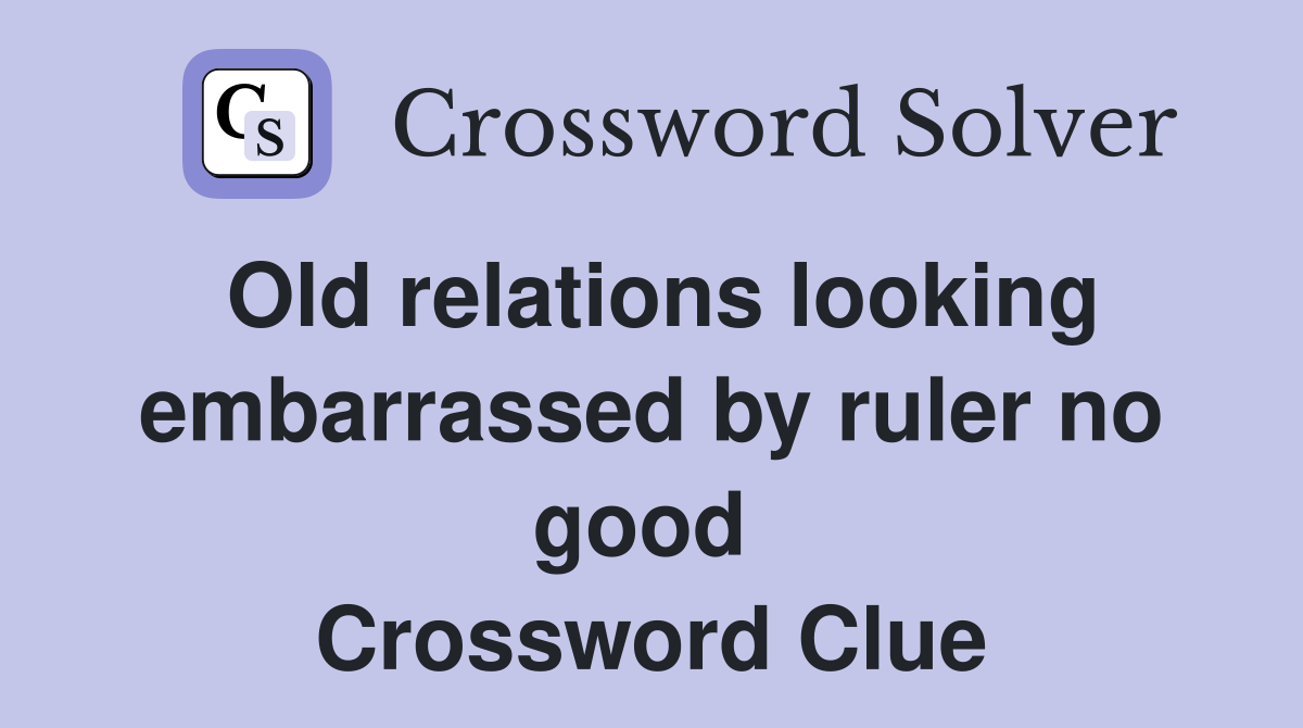 Old relations looking embarrassed by ruler no good  Crossword Clue