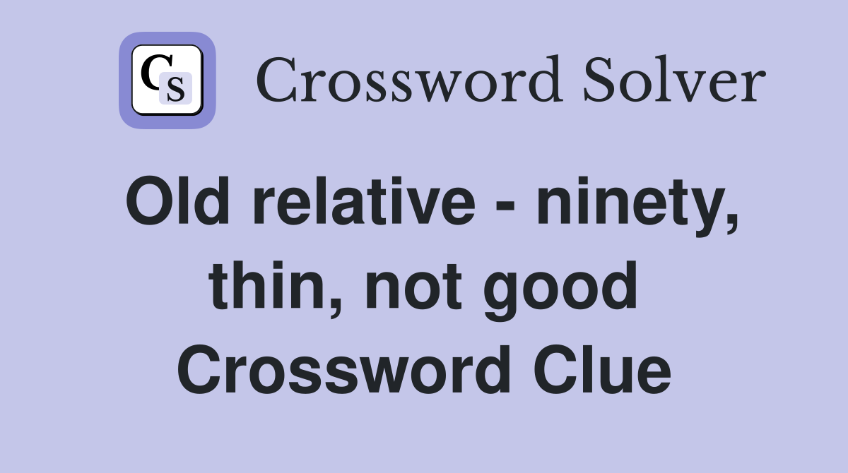 Old relative - ninety, thin, not good Crossword Clue