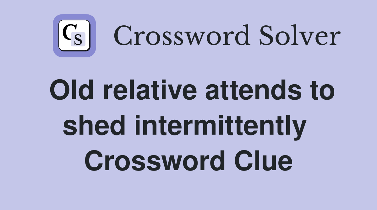 Old relative attends to shed intermittently  Crossword Clue