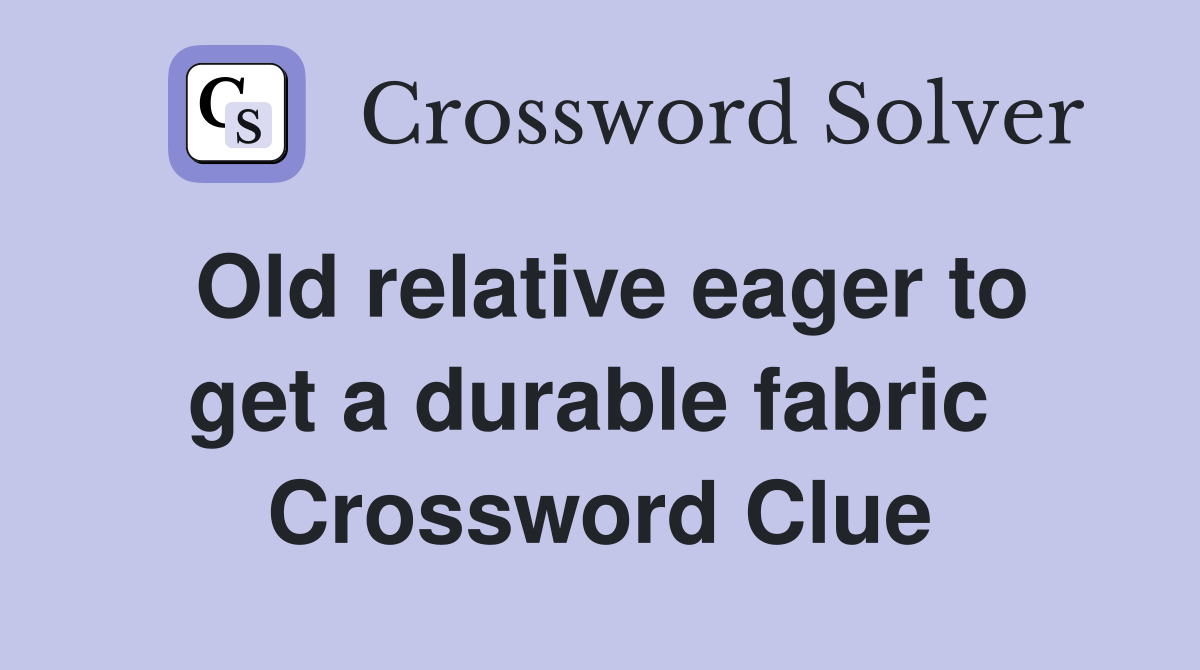 Old relative eager to get a durable fabric  Crossword Clue