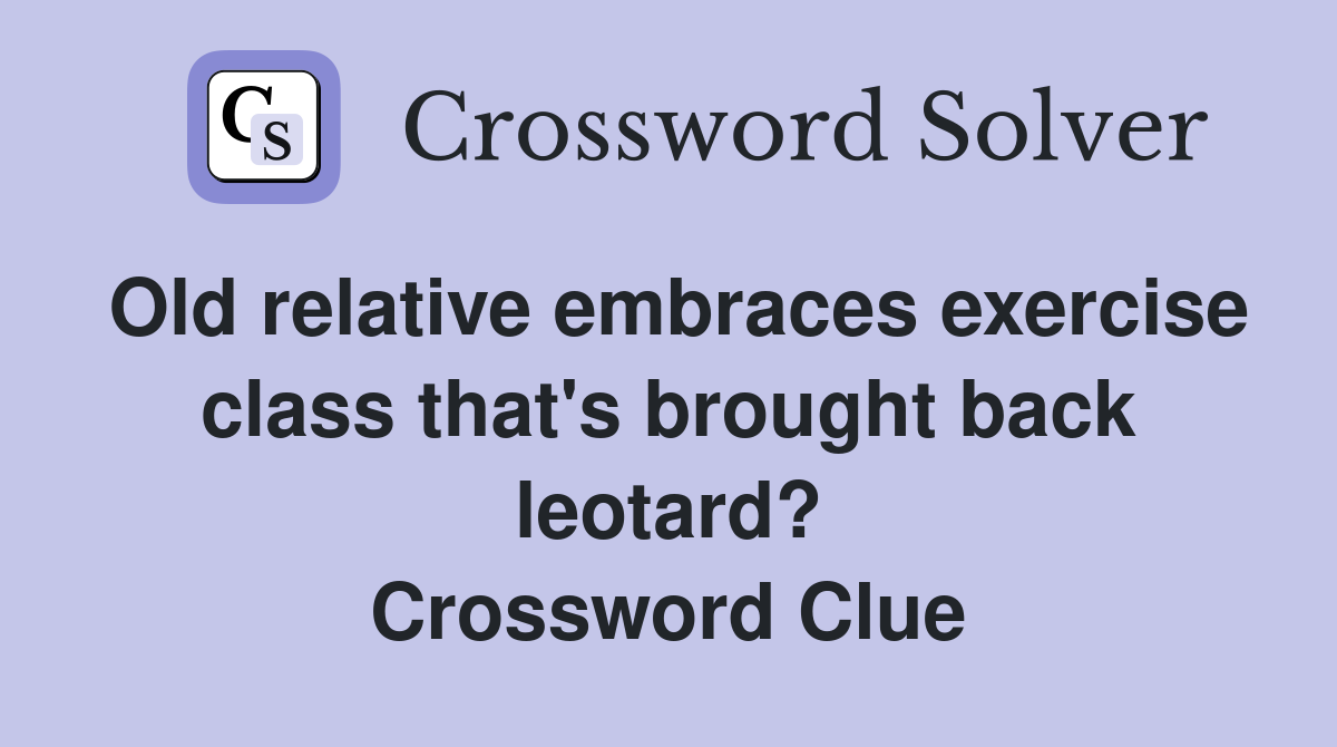 Old relative embraces exercise class that's brought back leotard? Crossword Clue