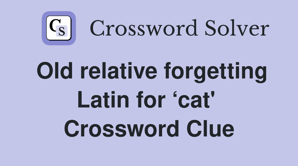 Old relative forgetting Latin for ‘cat'  Crossword Clue