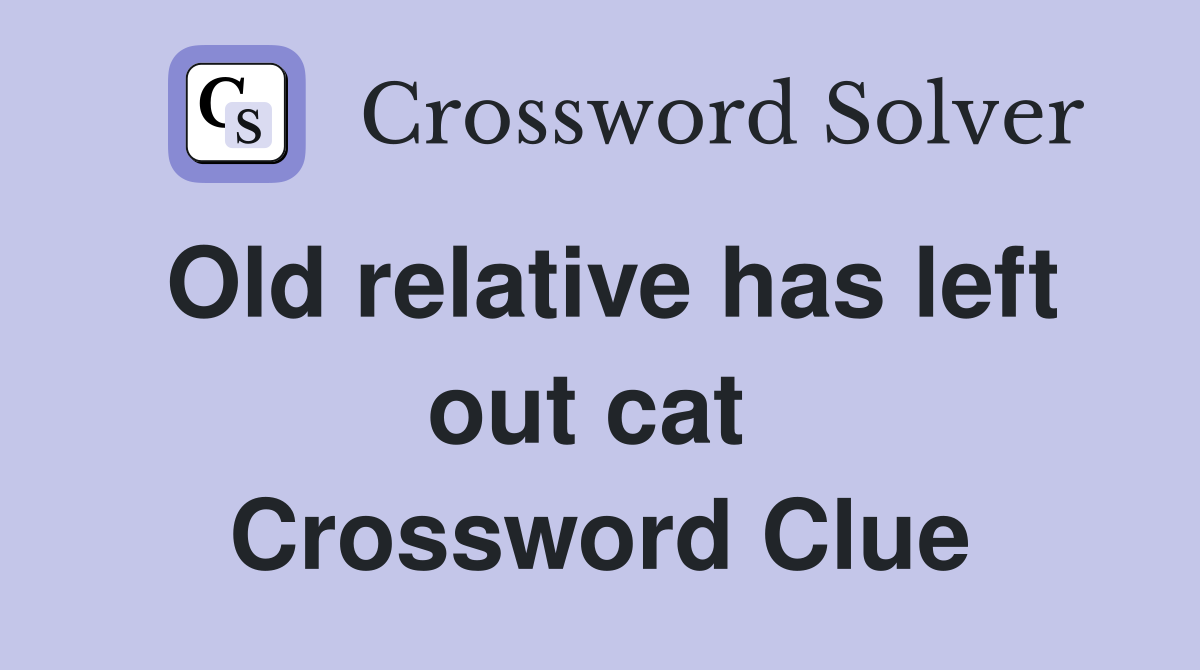 Old relative has left out cat  Crossword Clue