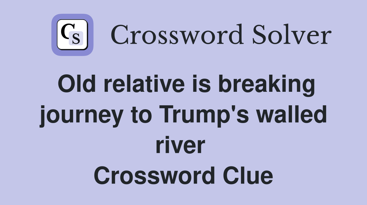 Old relative is breaking journey to Trump's walled river  Crossword Clue