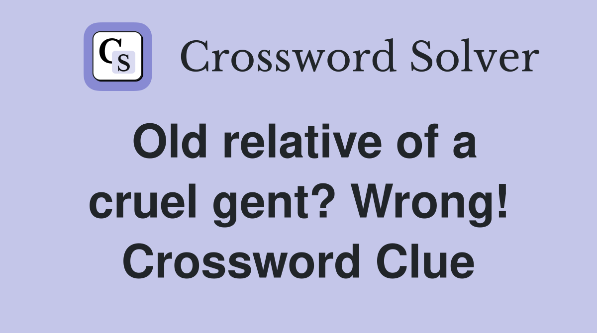Old relative of a cruel gent? Wrong! Crossword Clue
