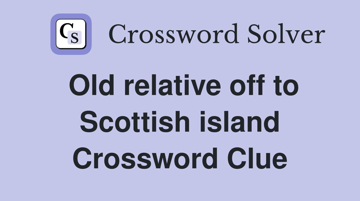 Old relative off to Scottish island Crossword Clue