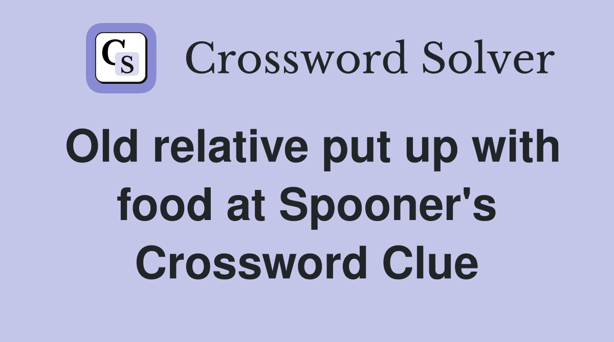 Old relative put up with food at Spooner's Crossword Clue