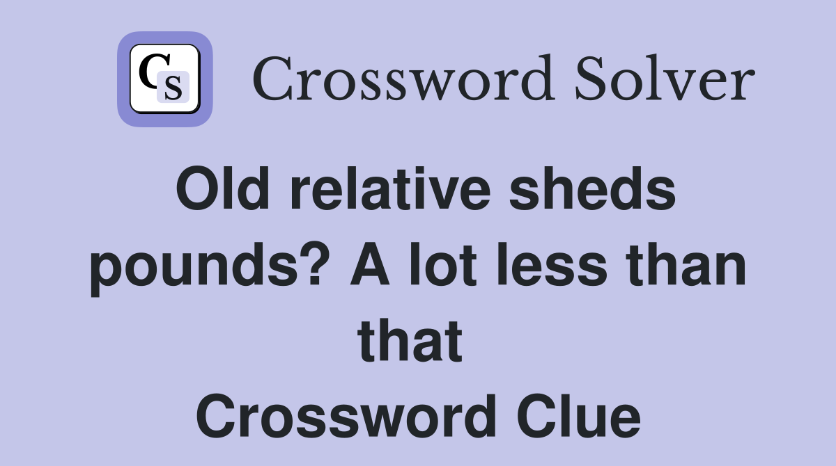 Old relative sheds pounds? A lot less than that  Crossword Clue