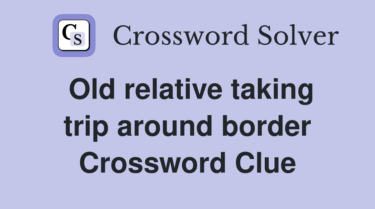 Old relative taking trip around border Crossword Clue