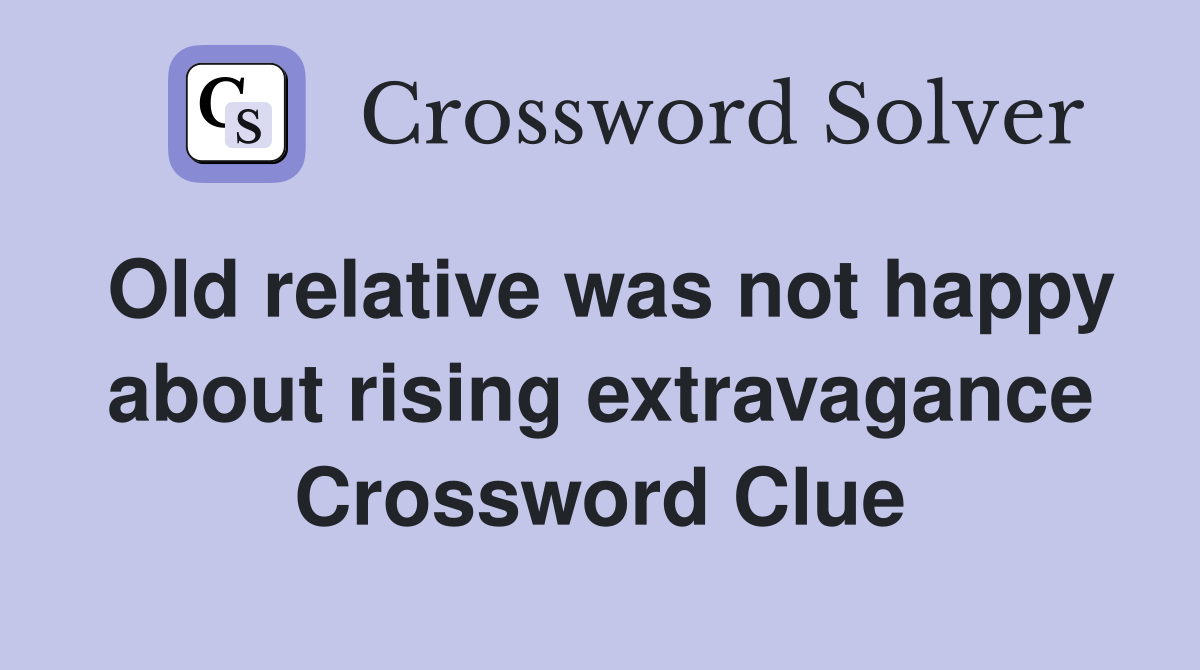 Old relative was not happy about rising extravagance Crossword Clue