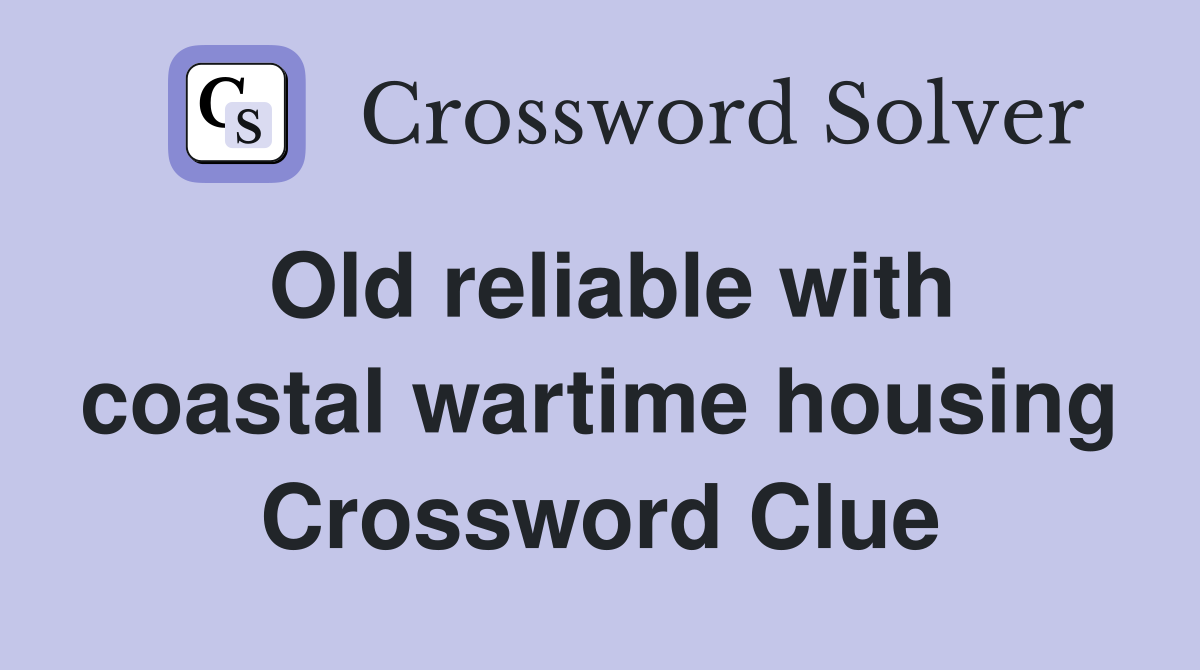 Old reliable with coastal wartime housing Crossword Clue