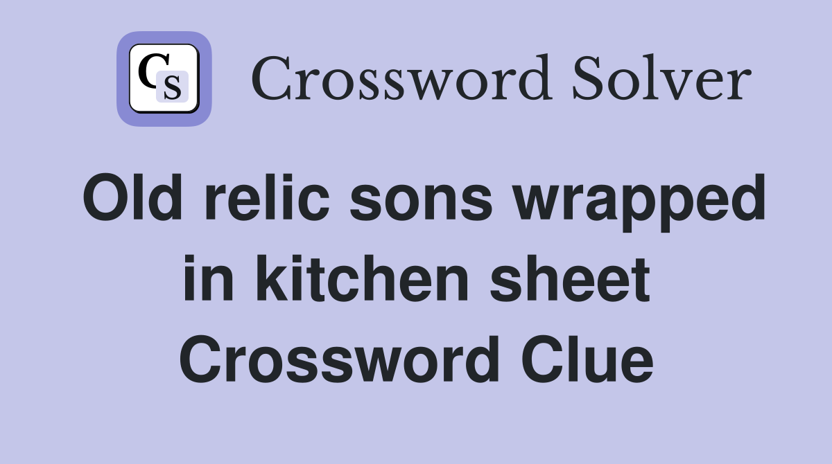 Old relic sons wrapped in kitchen sheet Crossword Clue
