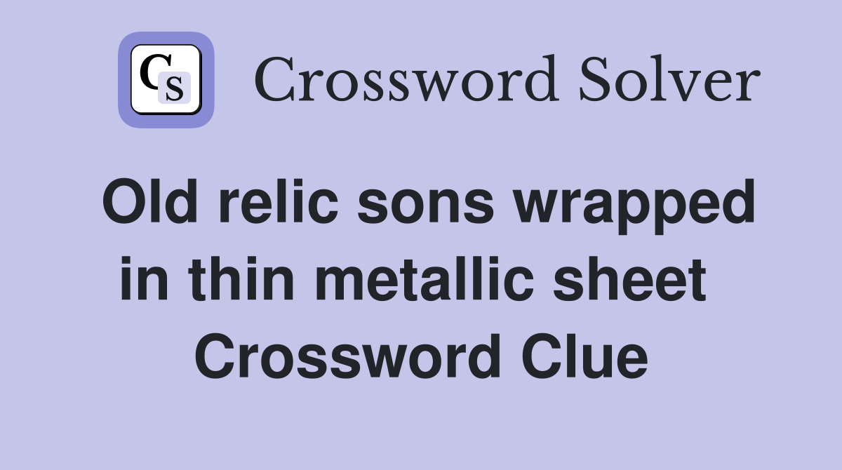 Old relic sons wrapped in thin metallic sheet  Crossword Clue