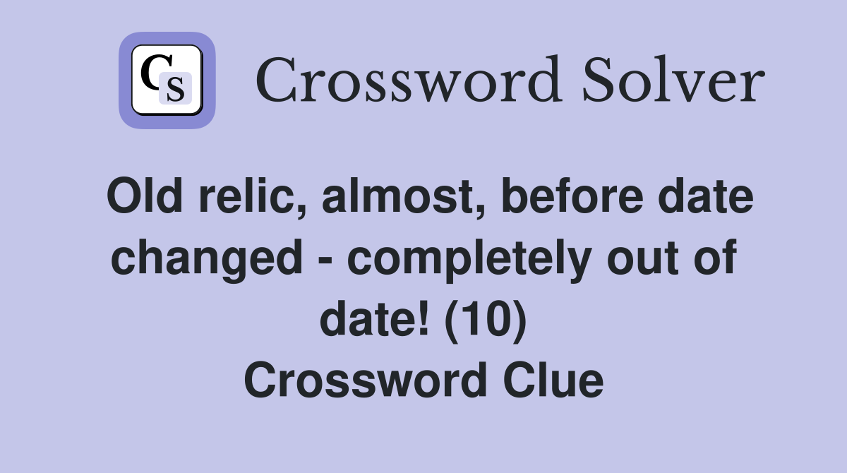 Old relic, almost, before date changed - completely out of date! (10) Crossword Clue