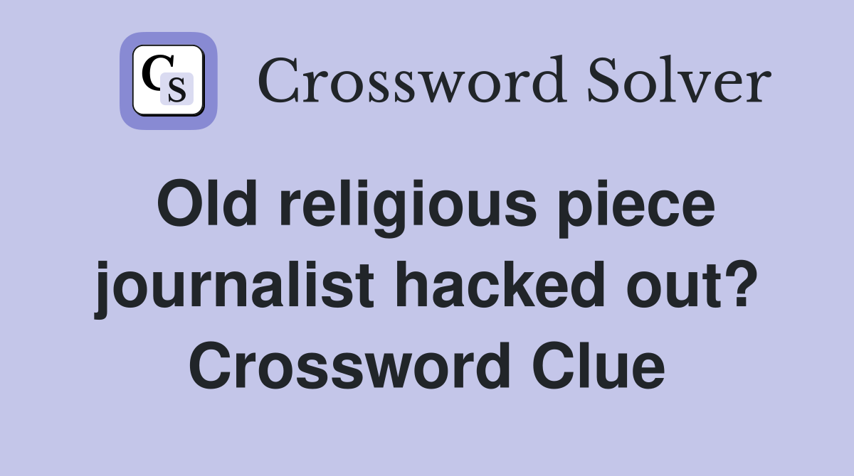 Old religious piece journalist hacked out? Crossword Clue