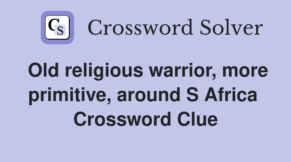 Old religious warrior, more primitive, around S Africa  Crossword Clue
