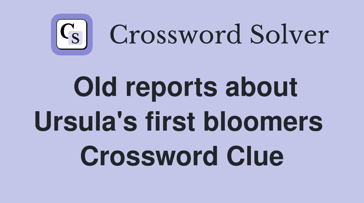 Old reports about Ursula's first bloomers  Crossword Clue
