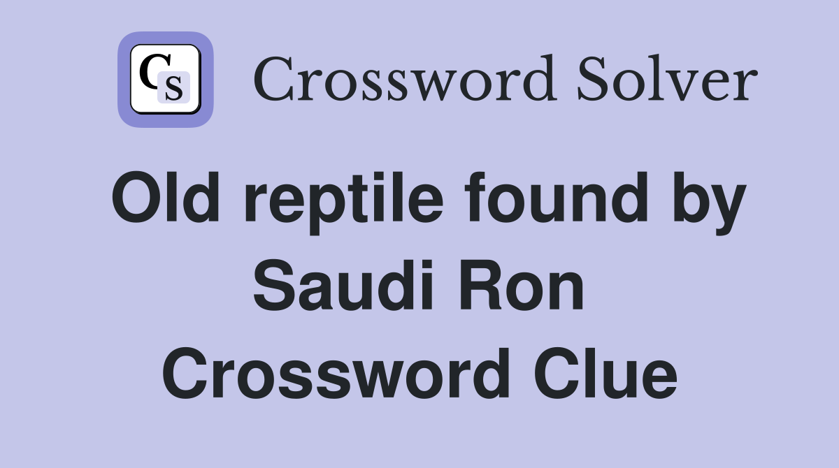 Old reptile found by Saudi Ron Crossword Clue