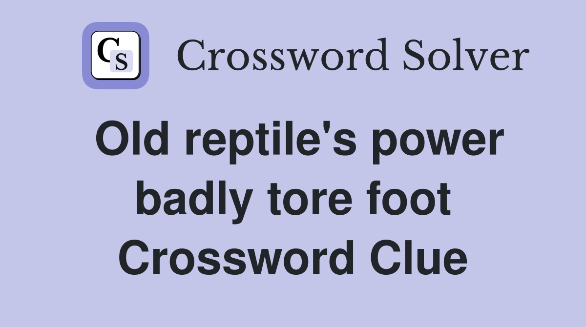 Old reptile's power badly tore foot Crossword Clue