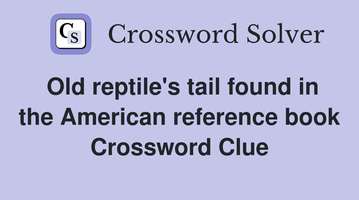 Old reptile's tail found in the American reference book Crossword Clue