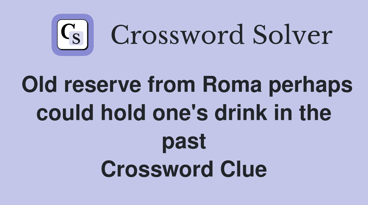 Old reserve from Roma perhaps could hold one's drink in the past Crossword Clue