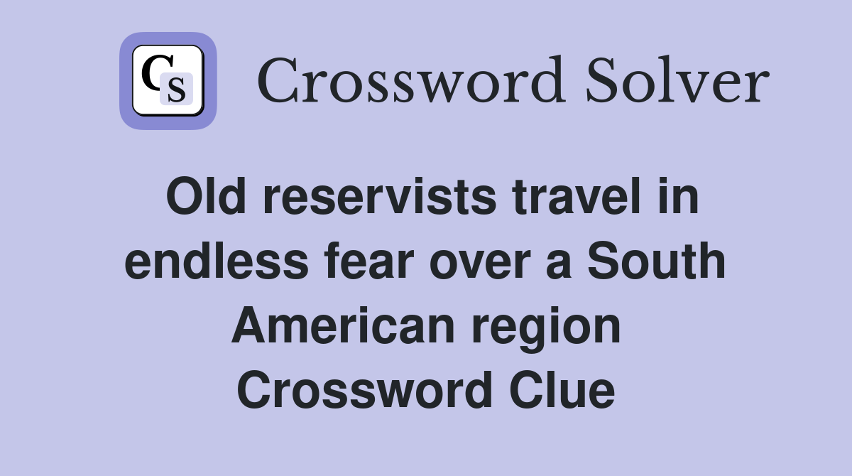 Old reservists travel in endless fear over a South American region Crossword Clue