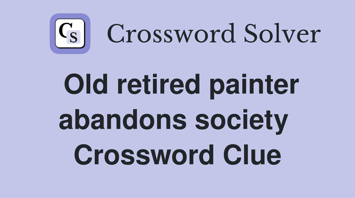 Old retired painter abandons society  Crossword Clue