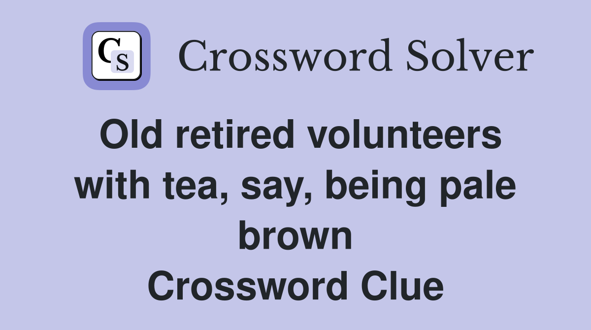Old retired volunteers with tea, say, being pale brown Crossword Clue