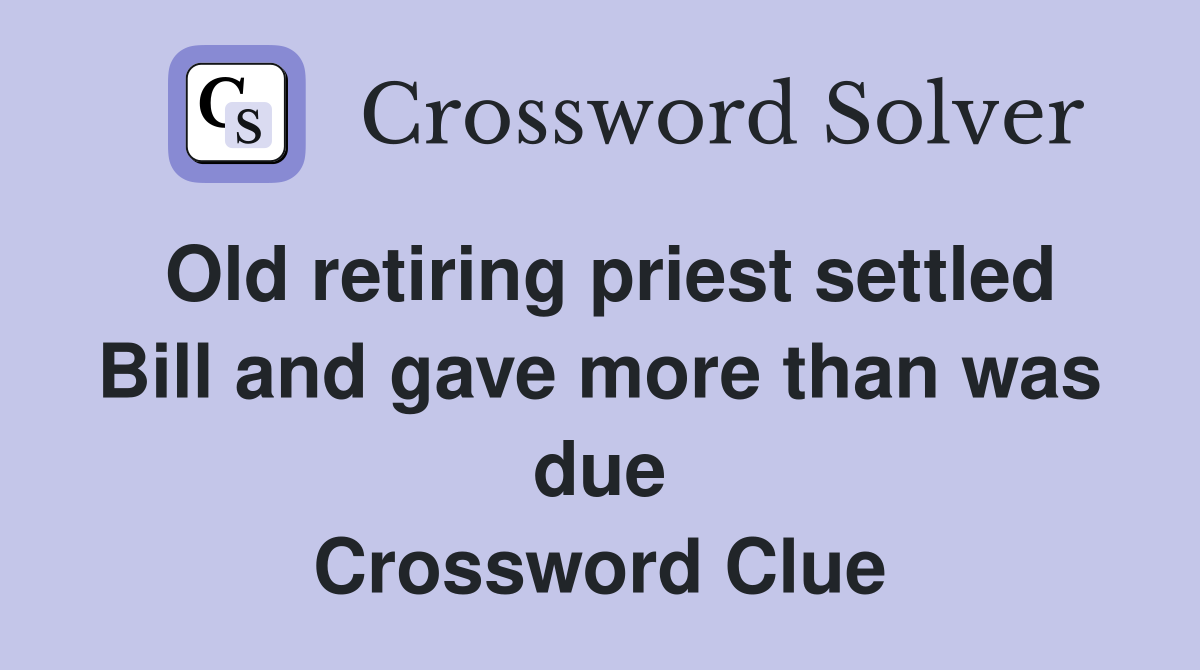 Old retiring priest settled Bill and gave more than was due Crossword Clue
