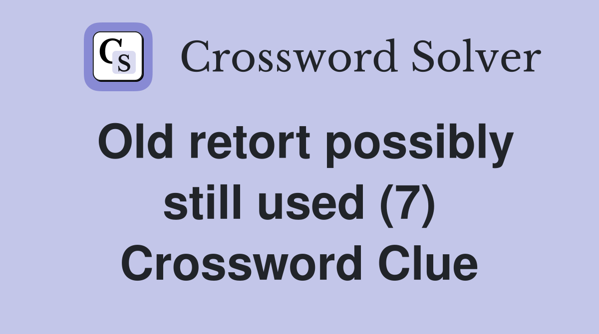 Old retort possibly still used (7) Crossword Clue