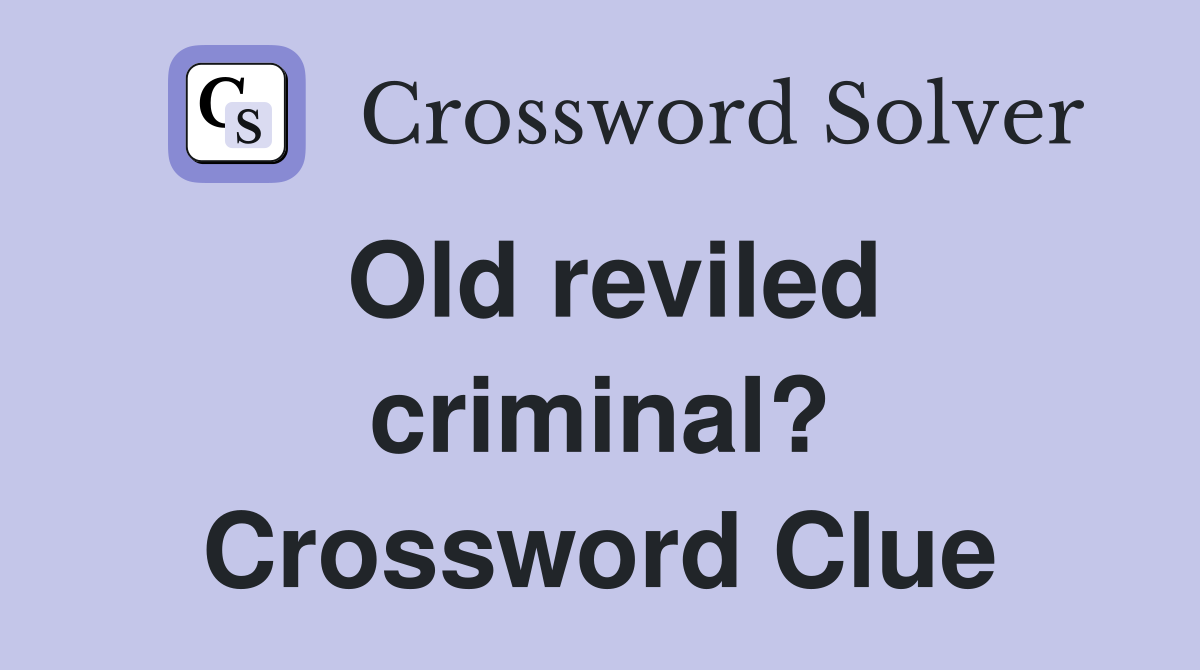 Old reviled criminal? Crossword Clue