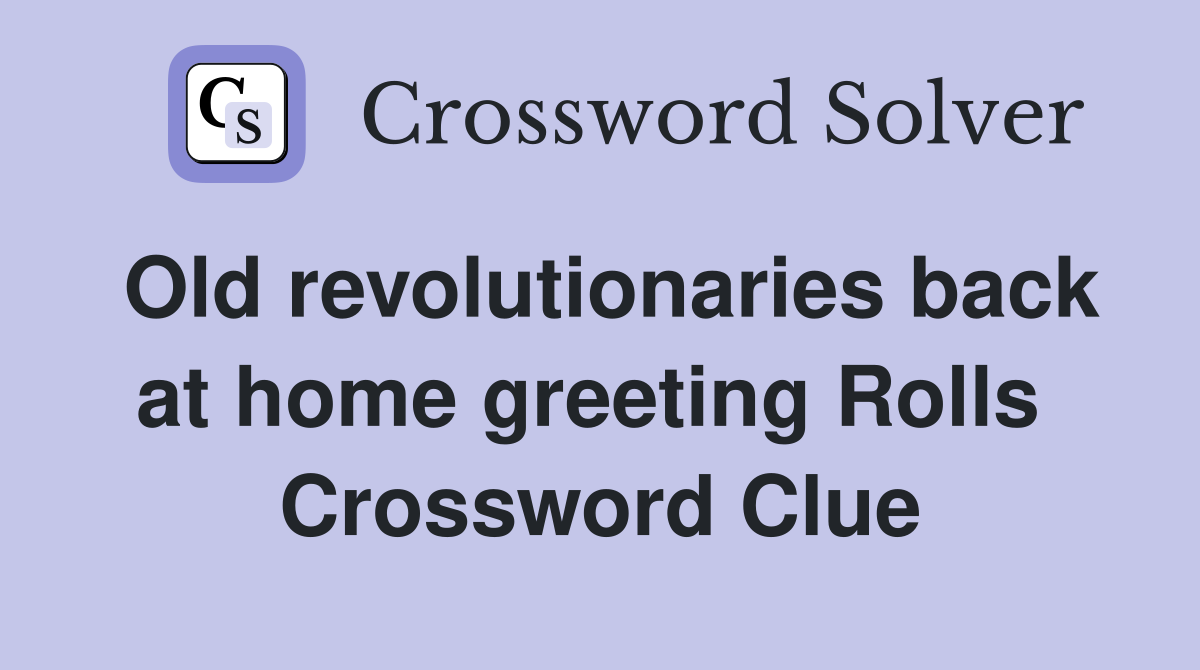 Old revolutionaries back at home greeting Rolls  Crossword Clue