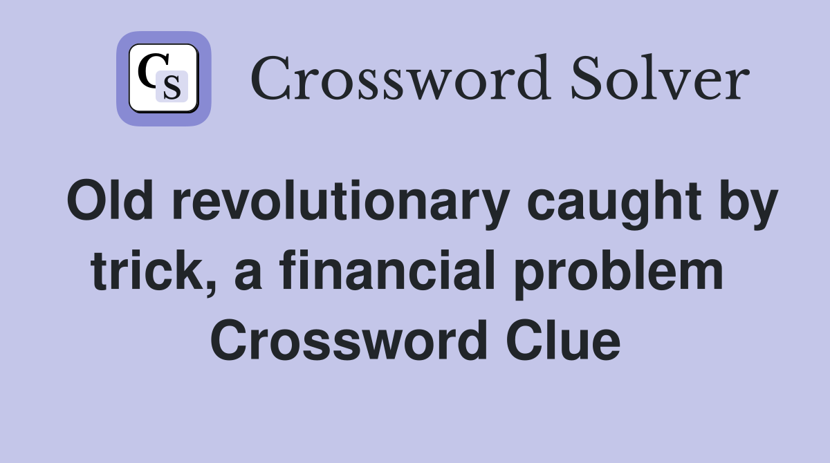 Old revolutionary caught by trick, a financial problem  Crossword Clue
