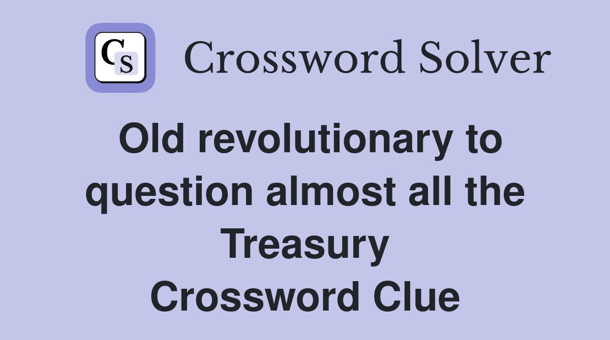 Old revolutionary to question almost all the Treasury Crossword Clue
