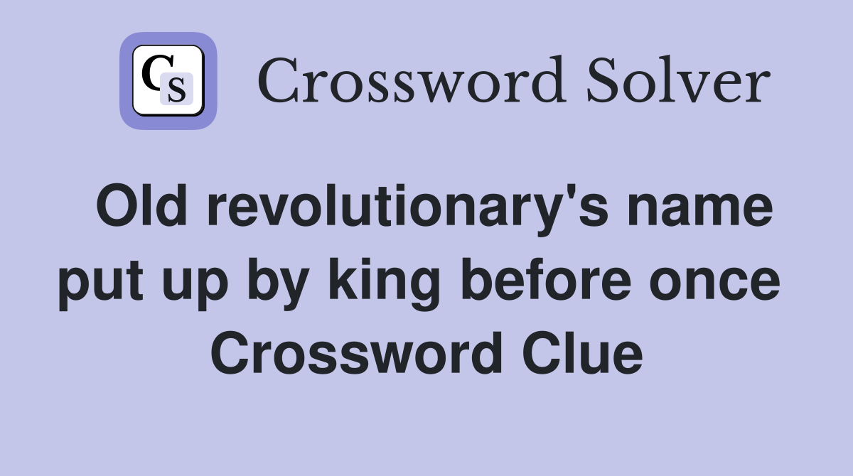 Old revolutionary's name put up by king before once  Crossword Clue