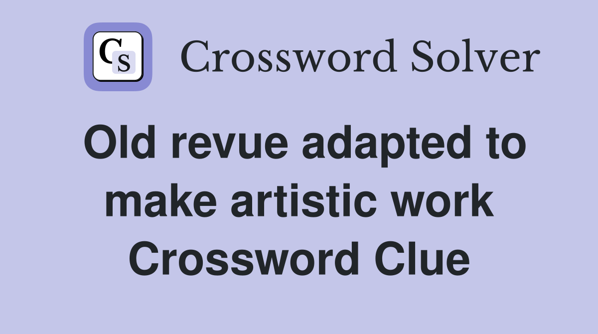 Old revue adapted to make artistic work Crossword Clue