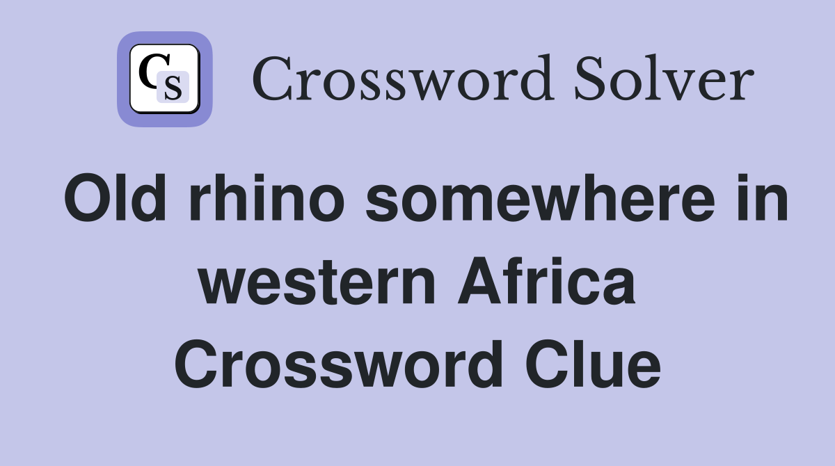 Old rhino somewhere in western Africa Crossword Clue
