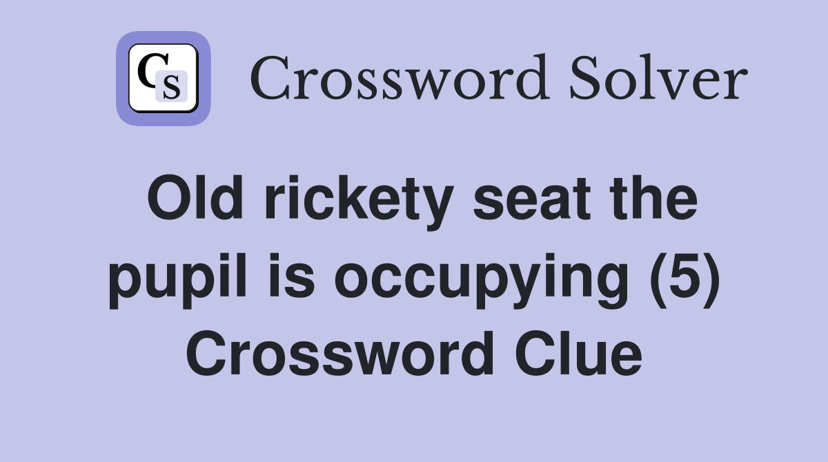 Old rickety seat the pupil is occupying (5) Crossword Clue