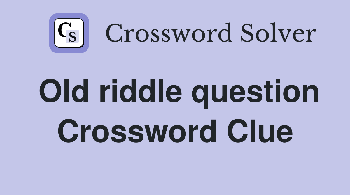 Old riddle question Crossword Clue