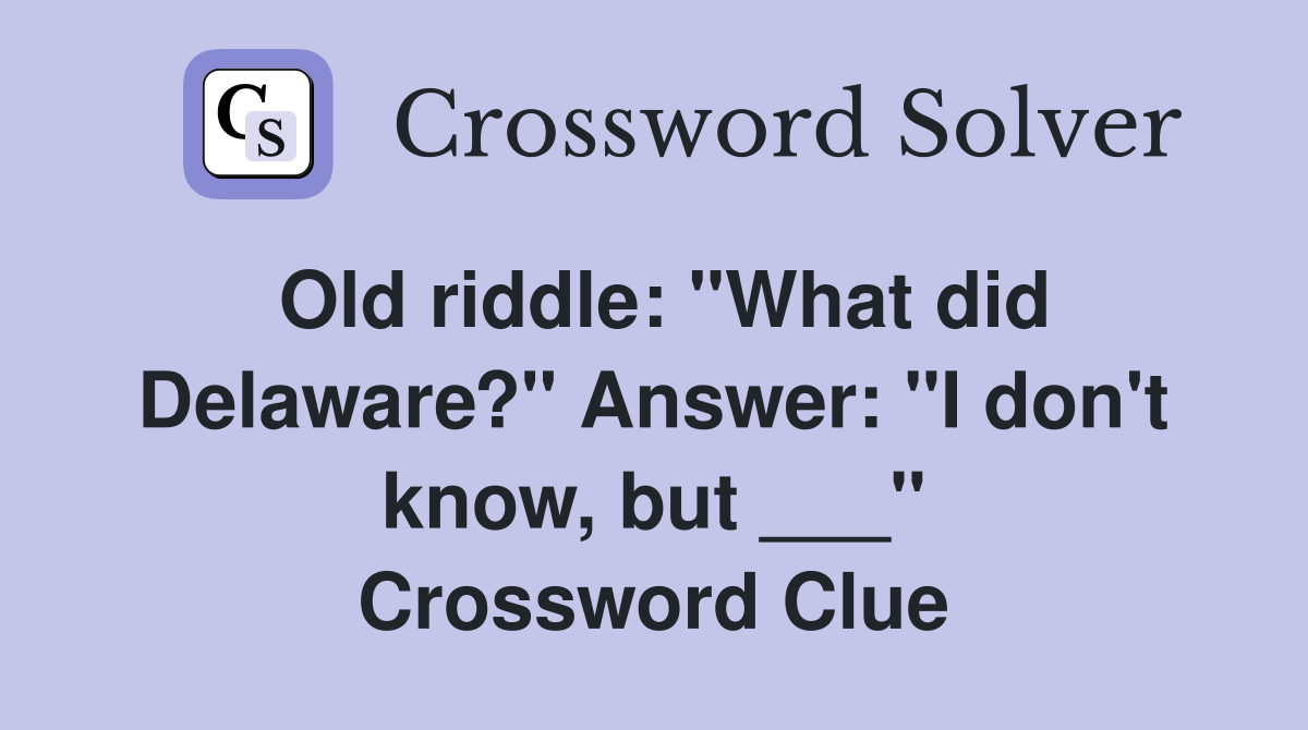 Old riddle: "What did Delaware?" Answer: "I don't know, but ___" Crossword Clue