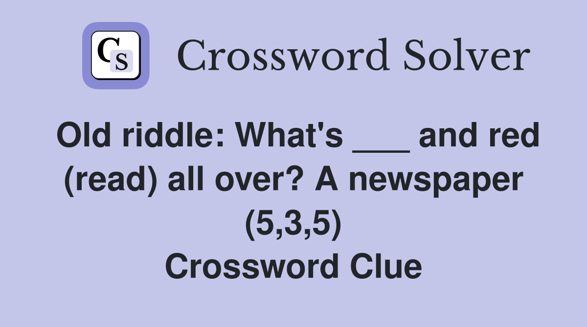 Old riddle: What's ___ and red (read) all over? A newspaper (5,3,5) Crossword Clue