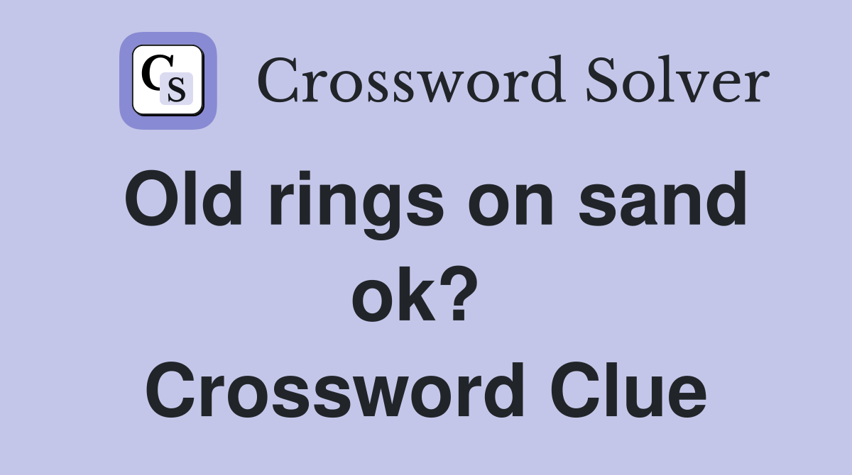 Old rings on sand ok?  Crossword Clue