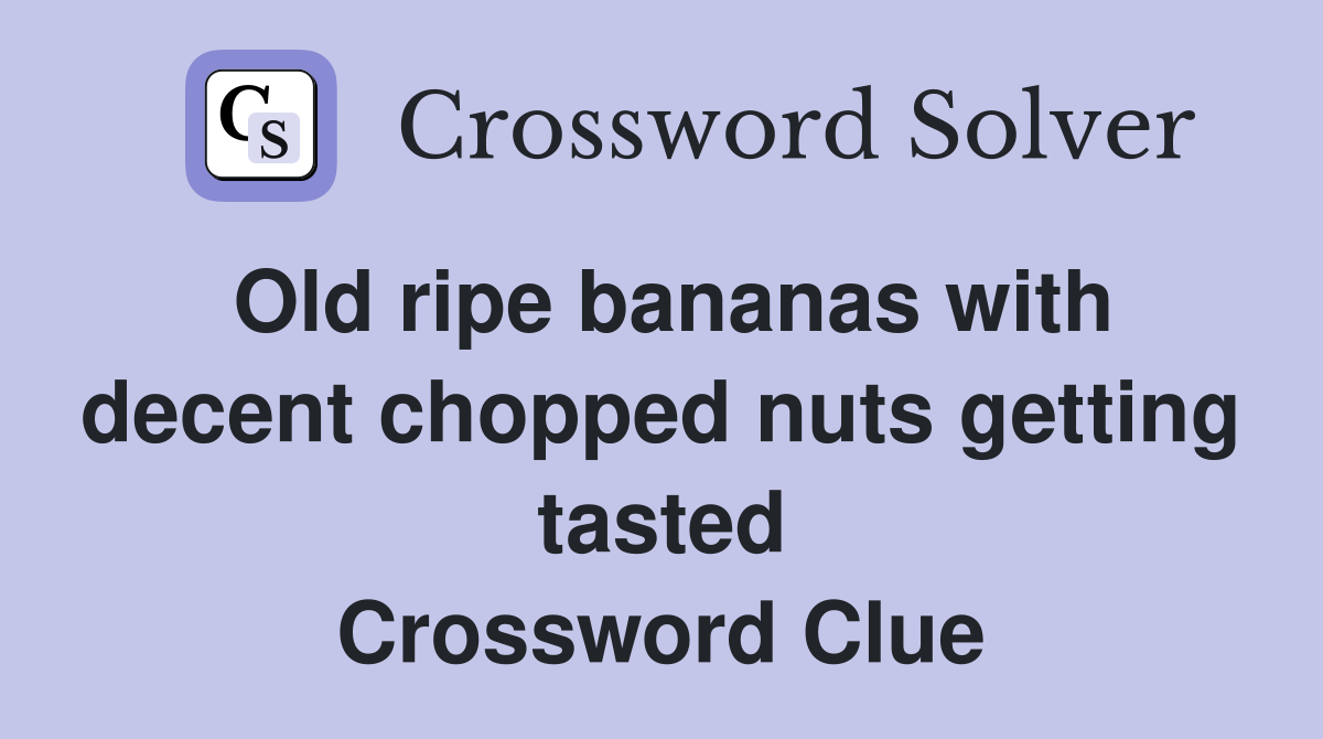Old ripe bananas with decent chopped nuts getting tasted Crossword Clue