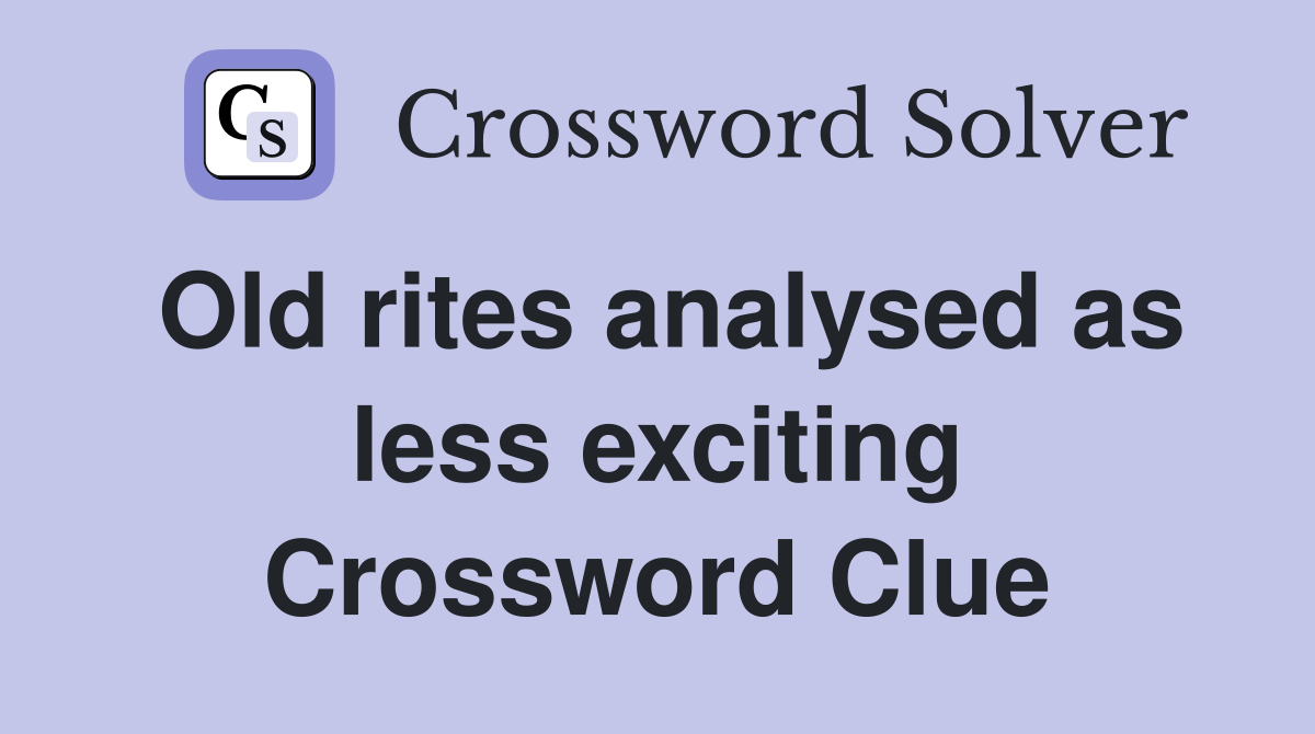 Old rites analysed as less exciting Crossword Clue