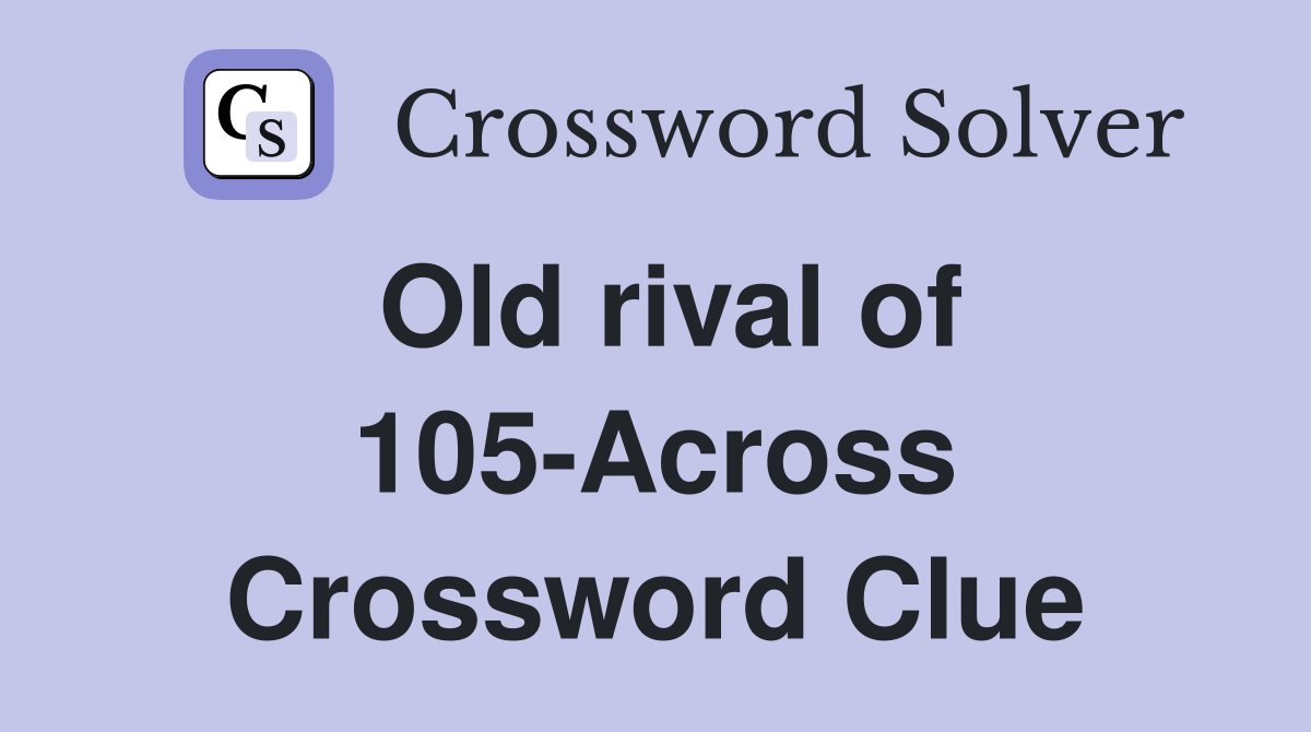 Old rival of 105-Across Crossword Clue