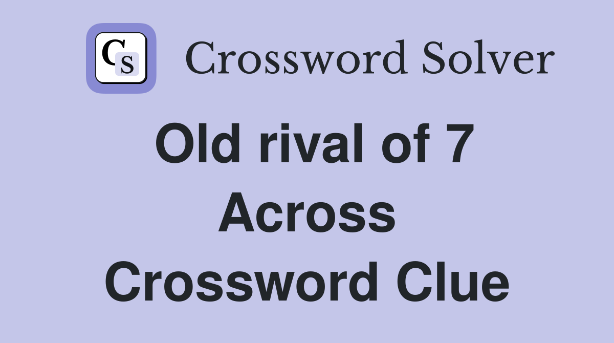 Old rival of 7 Across Crossword Clue
