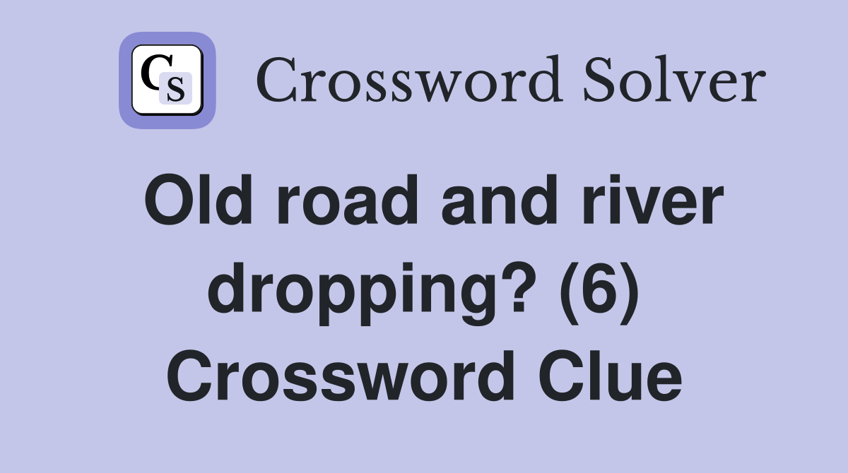 Old road and river dropping? (6) Crossword Clue