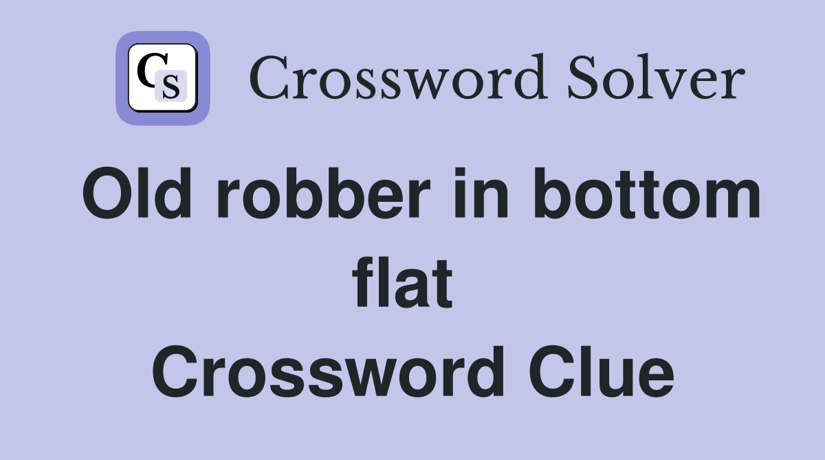 Old robber in bottom flat  Crossword Clue