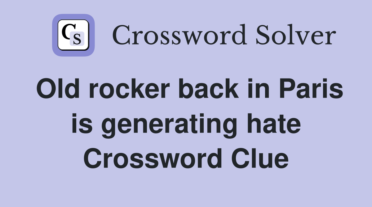 Old rocker back in Paris is generating hate Crossword Clue