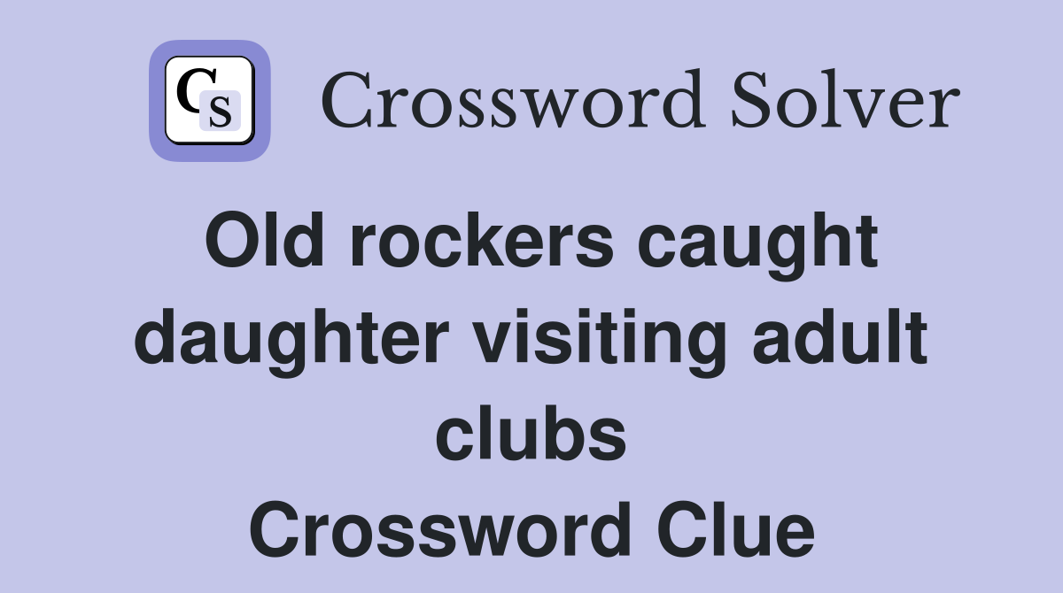 Old rockers caught daughter visiting adult clubs Crossword Clue